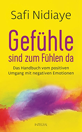Gefühle sind zum Fühlen da: Das Handbuch vom positiven Umgang mit negativen Emotionen von Integral
